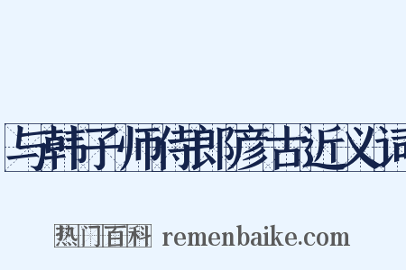 与韩子师侍郎彦古近义词是什么意思的图片